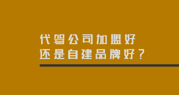 代駕公司加盟好還是自建品牌好？