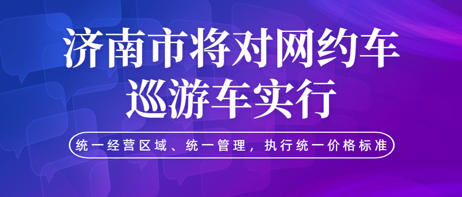 濟南市將對網約車、巡游車實行統一經營區域、統一管理，執行統一價格標準