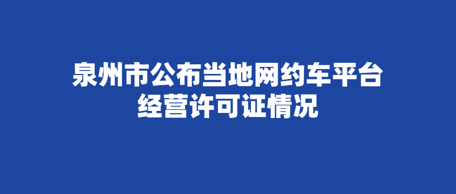泉州市公布當?shù)鼐W(wǎng)約車平臺經(jīng)營許可證情況