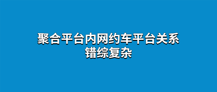聚合平臺內網約車平臺關系錯綜復雜