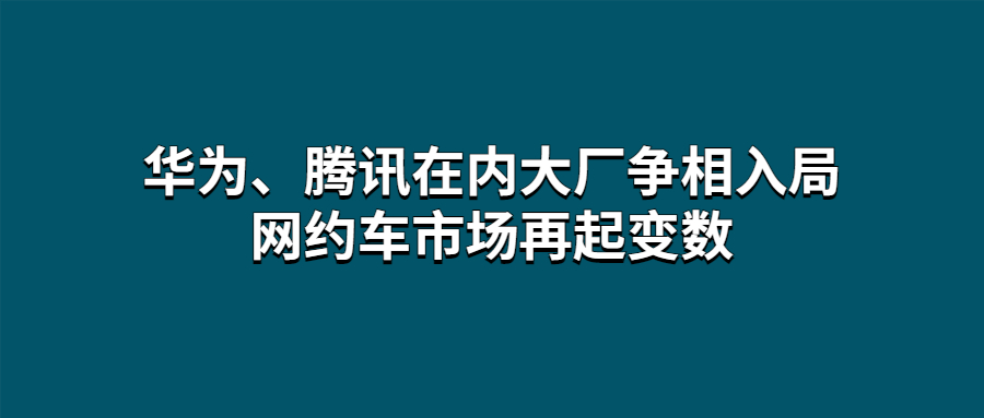 華為、騰訊在內大廠爭相入局，網約車市場再起變數