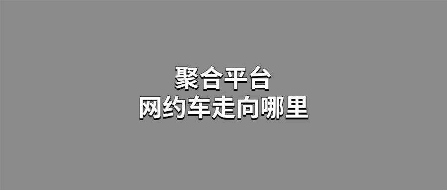 聚合平臺，網約車走向哪里